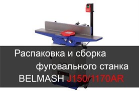 Видео Распаковка и сборка фуговального станка BELMASH J150/1170AR